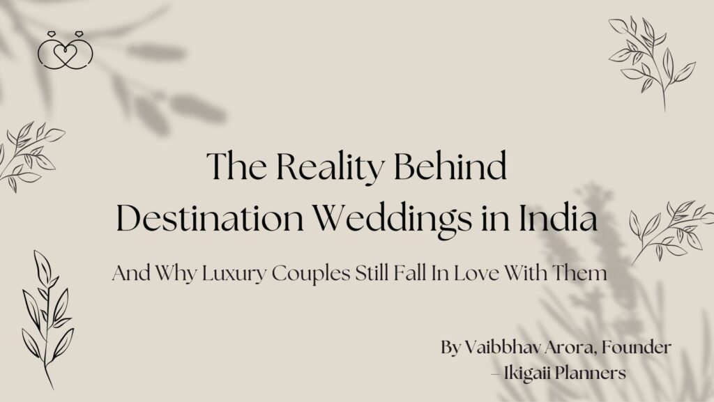 The Reality Behind Destination Weddings in India And Why Luxury Couples Still Fall In Love With Them